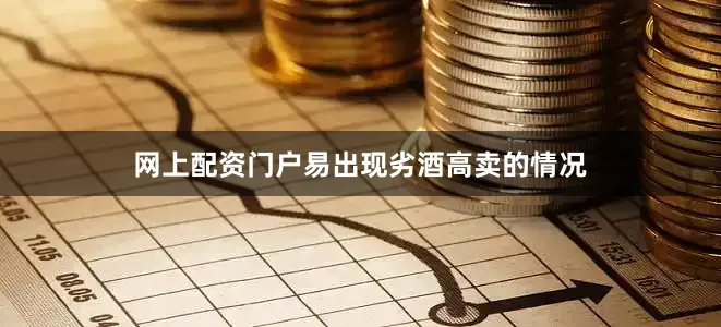 网上配资门户易出现劣酒高卖的情况