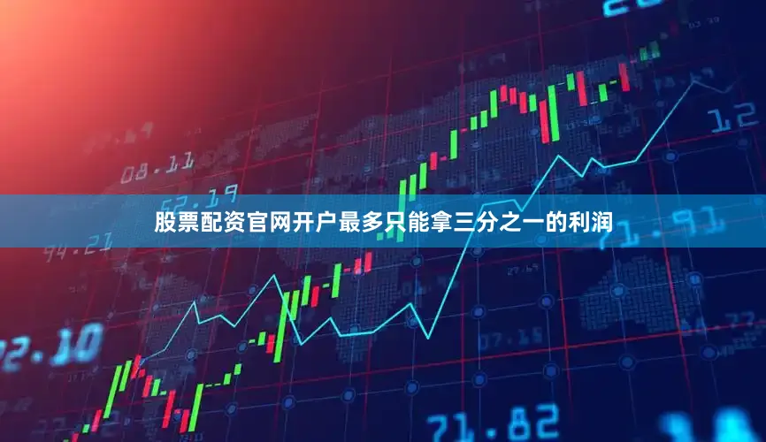 股票配资官网开户最多只能拿三分之一的利润