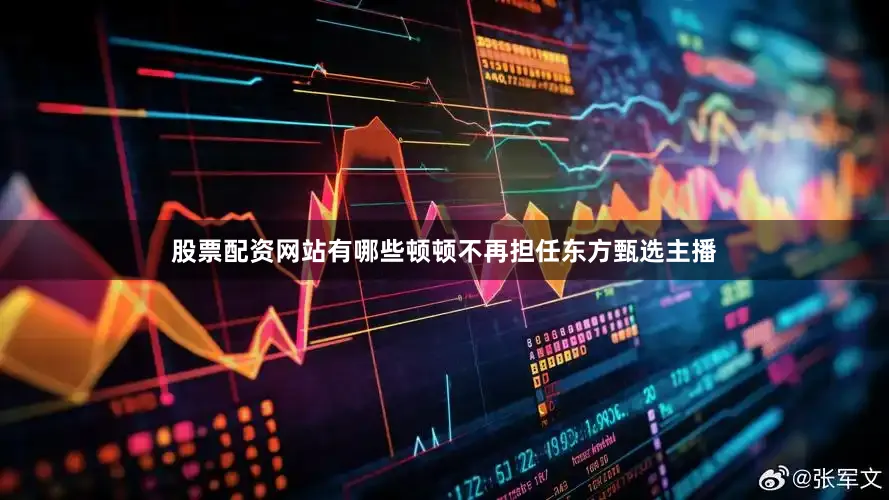股票配资网站有哪些顿顿不再担任东方甄选主播