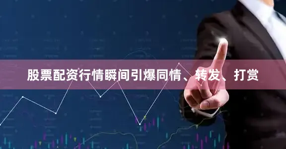 股票配资行情瞬间引爆同情、转发、打赏