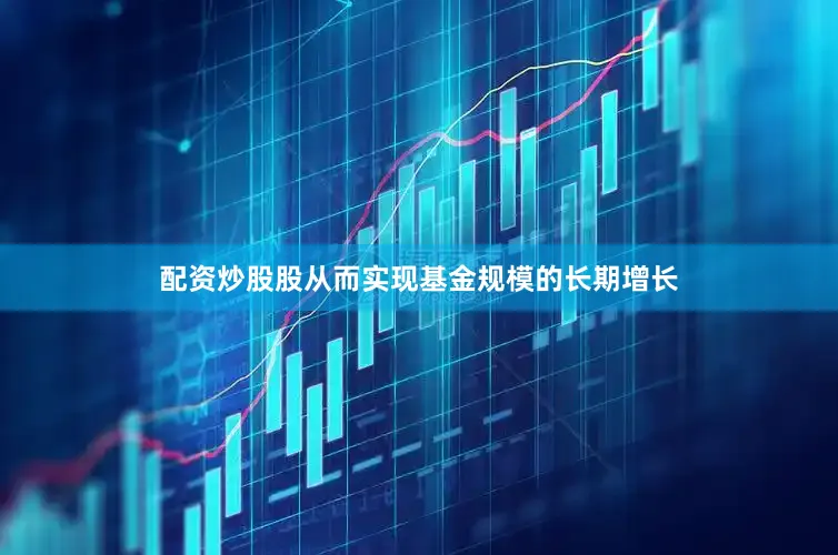 配资炒股股从而实现基金规模的长期增长