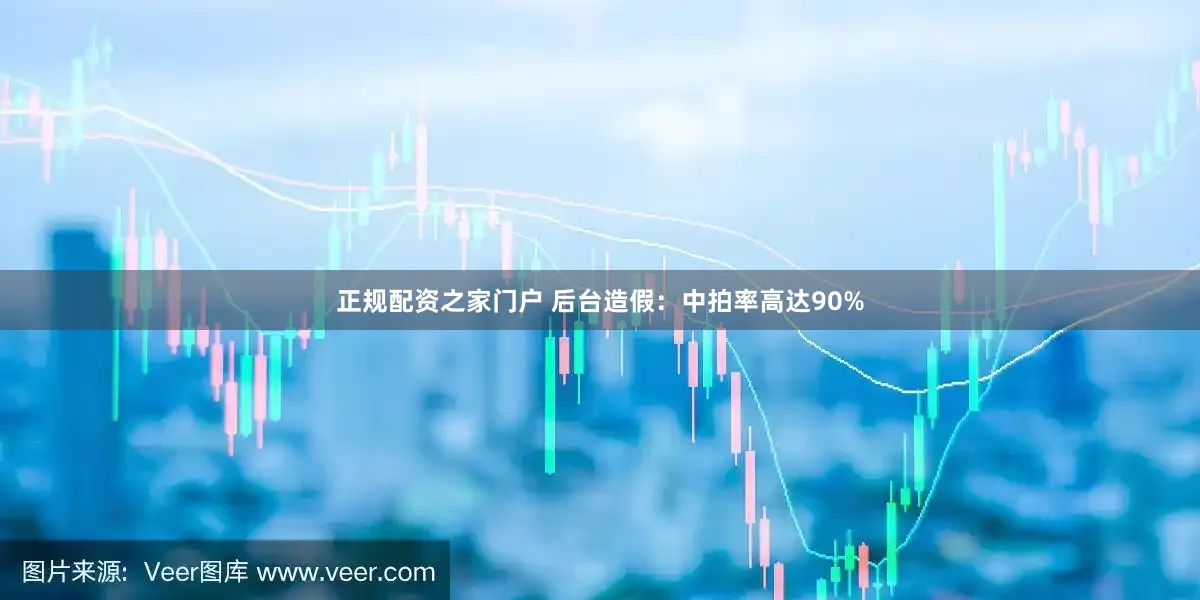 正规配资之家门户 后台造假：中拍率高达90%