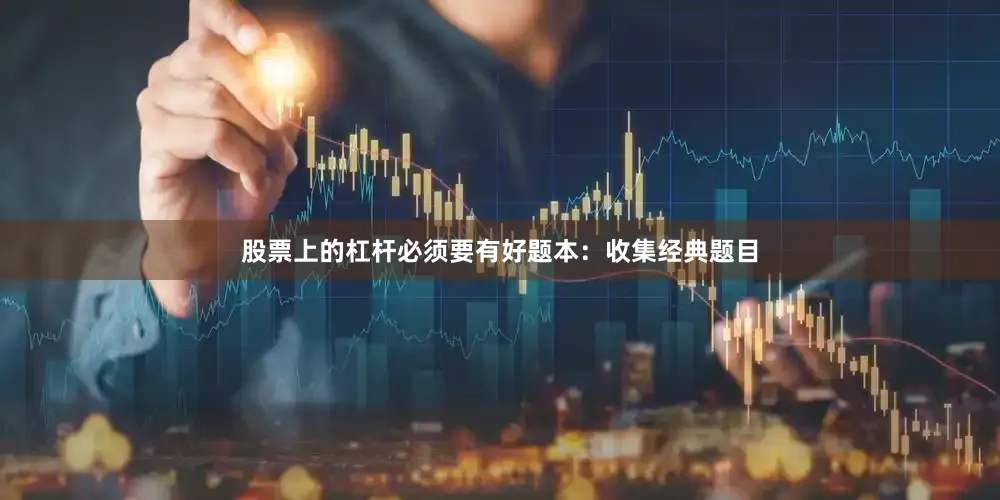 股票上的杠杆必须要有好题本：收集经典题目