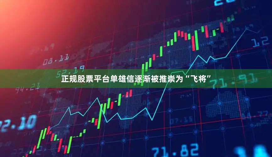 正规股票平台单雄信逐渐被推崇为“飞将”