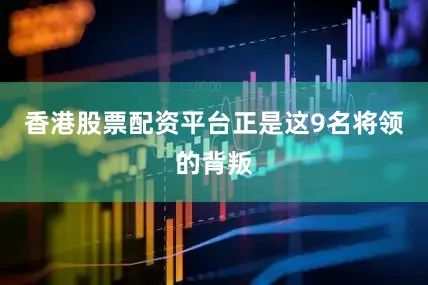 香港股票配资平台正是这9名将领的背叛
