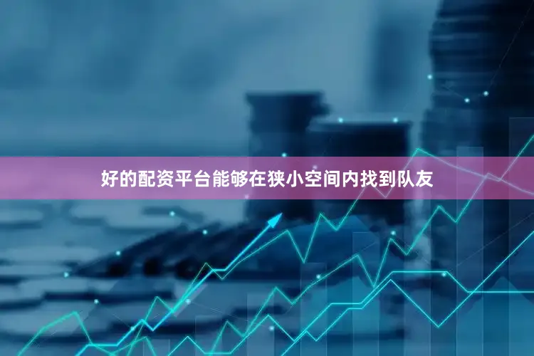 好的配资平台能够在狭小空间内找到队友