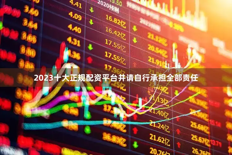 2023十大正规配资平台并请自行承担全部责任
