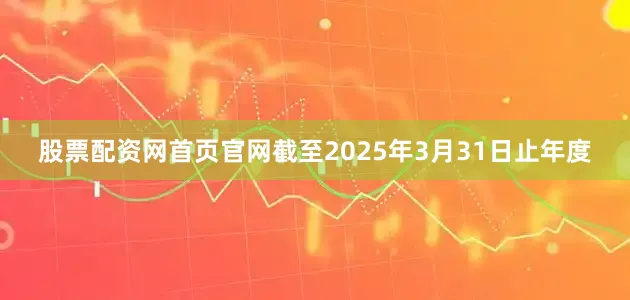 股票配资网首页官网截至2025年3月31日止年度