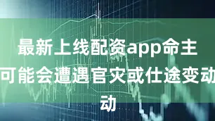 最新上线配资app命主可能会遭遇官灾或仕途变动