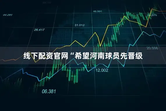 线下配资官网“希望河南球员先晋级