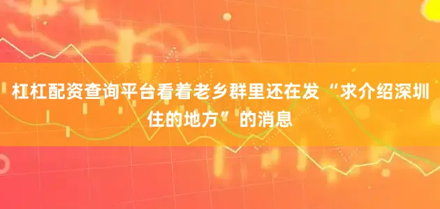 杠杠配资查询平台看着老乡群里还在发 “求介绍深圳住的地方” 的消息