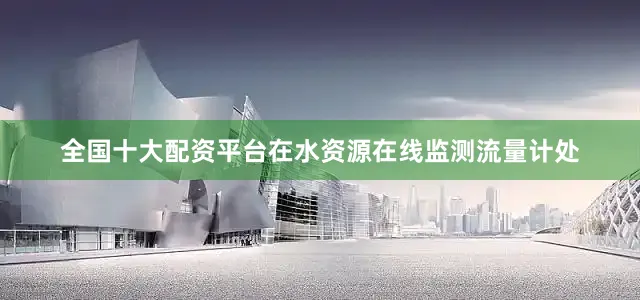 全国十大配资平台在水资源在线监测流量计处
