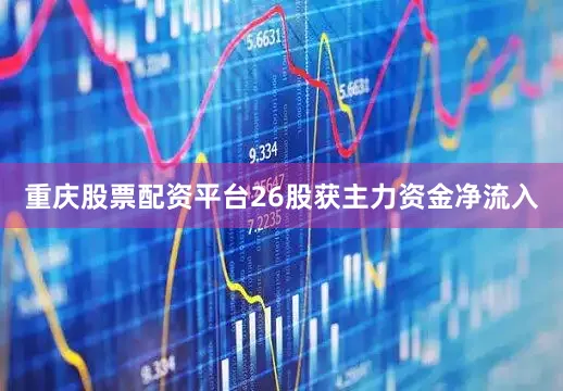 重庆股票配资平台26股获主力资金净流入