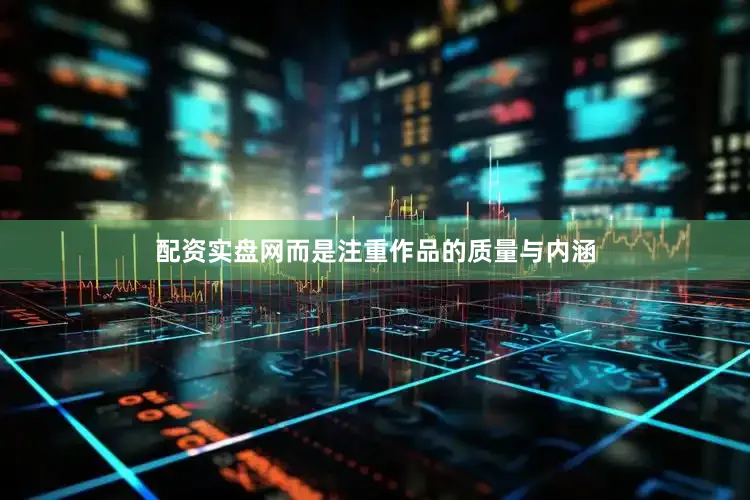 配资实盘网而是注重作品的质量与内涵
