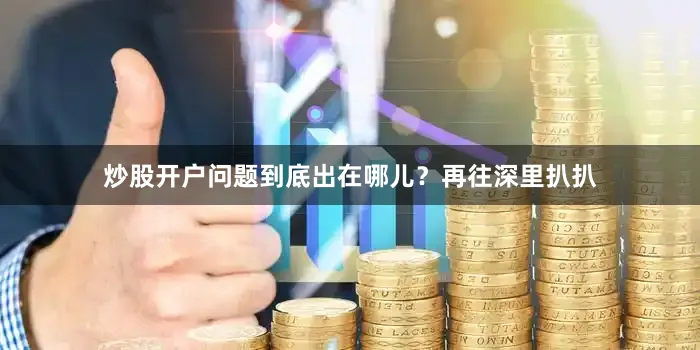 炒股开户问题到底出在哪儿？再往深里扒扒