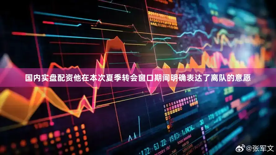 国内实盘配资他在本次夏季转会窗口期间明确表达了离队的意愿