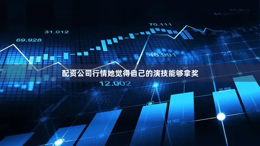 配资公司行情她觉得自己的演技能够拿奖