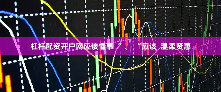 杠杆配资开户网应该懂事  ”、  “应该  温柔贤惠