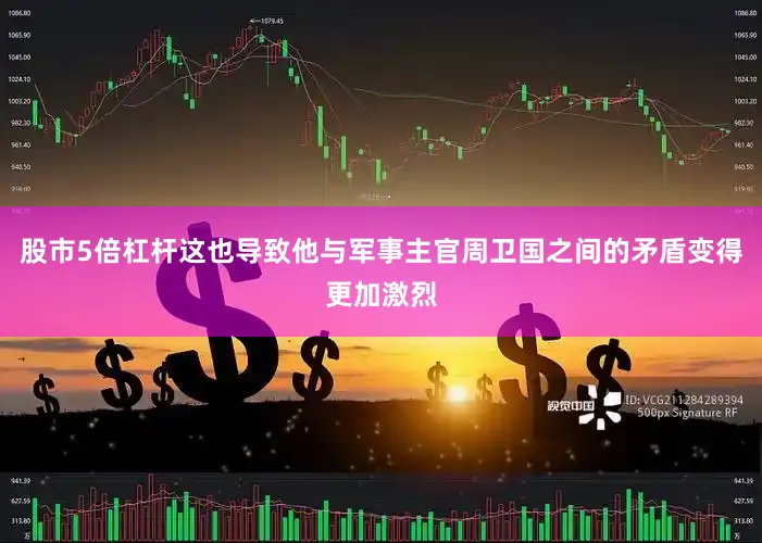 股市5倍杠杆这也导致他与军事主官周卫国之间的矛盾变得更加激烈