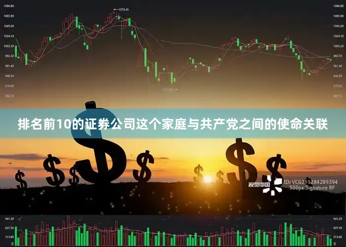 排名前10的证券公司这个家庭与共产党之间的使命关联
