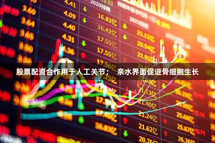 股票配资合作用于人工关节；  亲水界面促进骨细胞生长