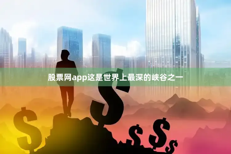 股票网app这是世界上最深的峡谷之一