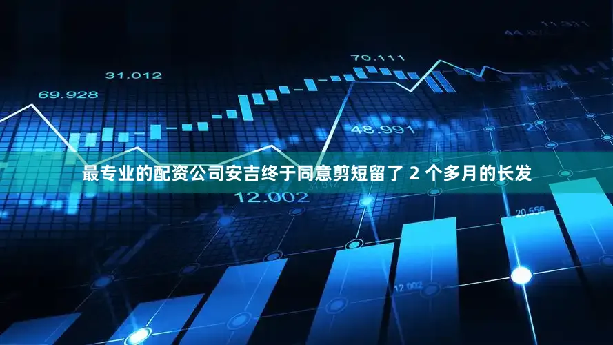 最专业的配资公司安吉终于同意剪短留了 2 个多月的长发