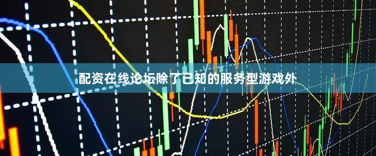 配资在线论坛除了已知的服务型游戏外