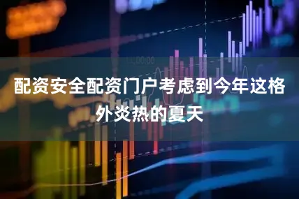 配资安全配资门户考虑到今年这格外炎热的夏天