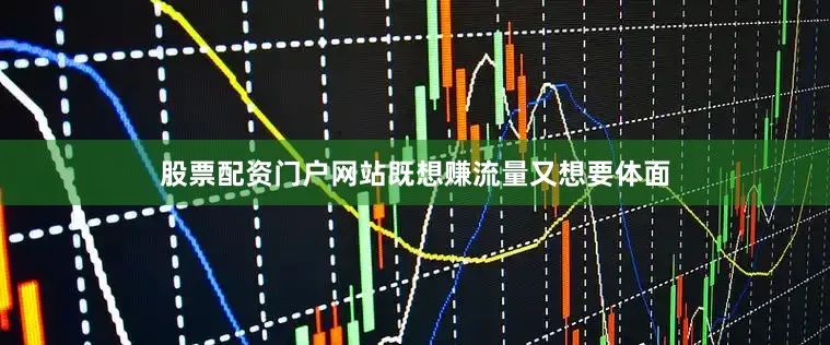 股票配资门户网站既想赚流量又想要体面