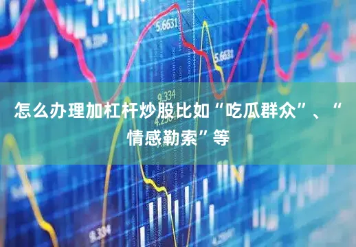 怎么办理加杠杆炒股比如“吃瓜群众”、“情感勒索”等
