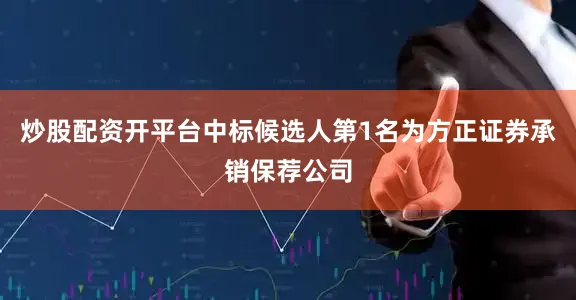 炒股配资开平台　　中标候选人第1名为方正证券承销保荐公司