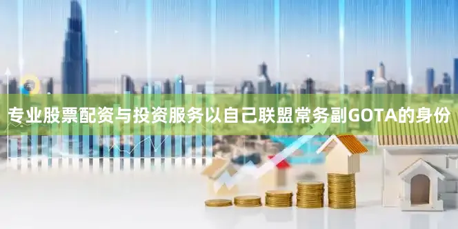 专业股票配资与投资服务以自己联盟常务副GOTA的身份