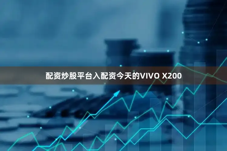 配资炒股平台入配资今天的VIVO X200