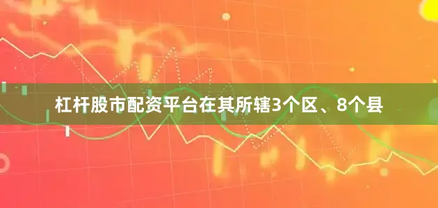 杠杆股市配资平台在其所辖3个区、8个县