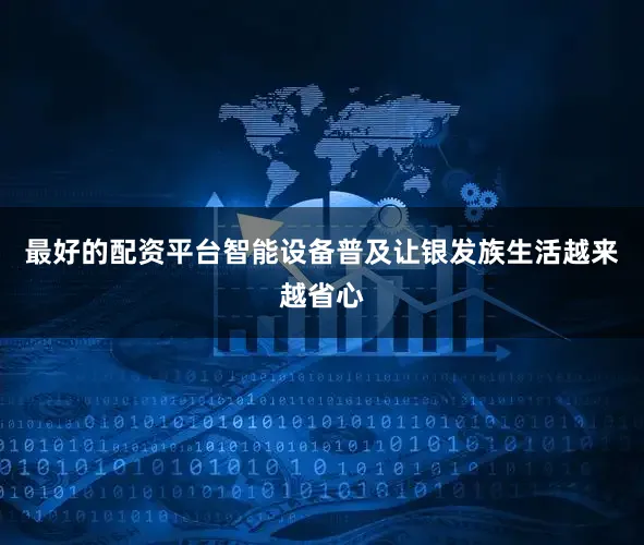 最好的配资平台智能设备普及让银发族生活越来越省心