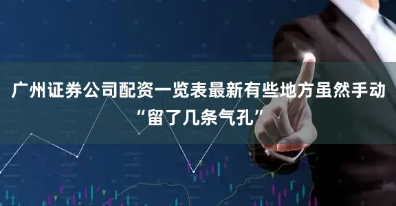 广州证券公司配资一览表最新有些地方虽然手动“留了几条气孔”