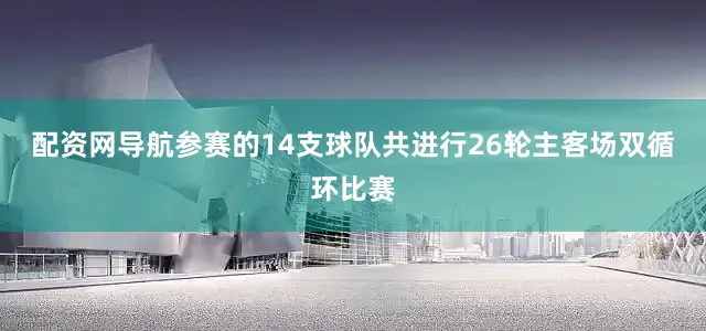 配资网导航参赛的14支球队共进行26轮主客场双循环比赛