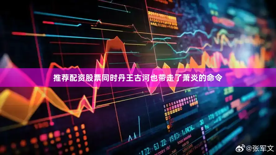 推荐配资股票同时丹王古河也带走了萧炎的命令