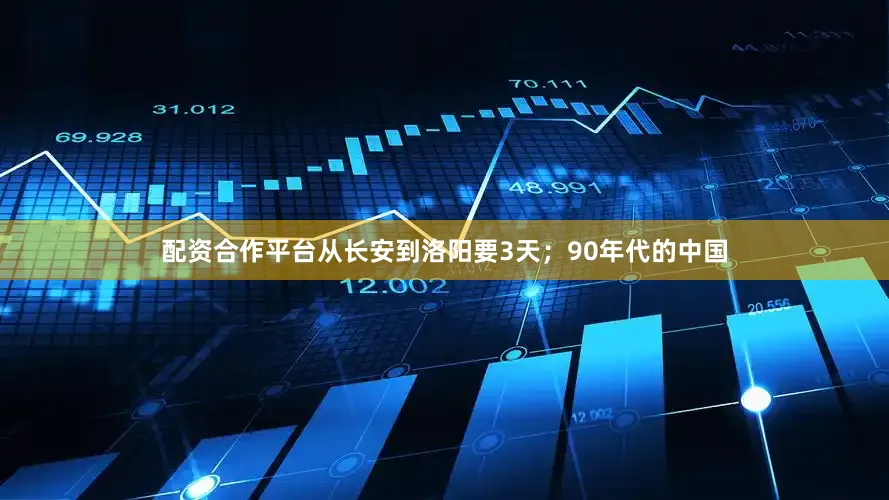 配资合作平台从长安到洛阳要3天；90年代的中国