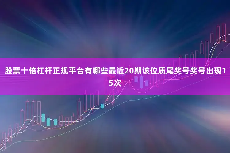 股票十倍杠杆正规平台有哪些最近20期该位质尾奖号奖号出现15次