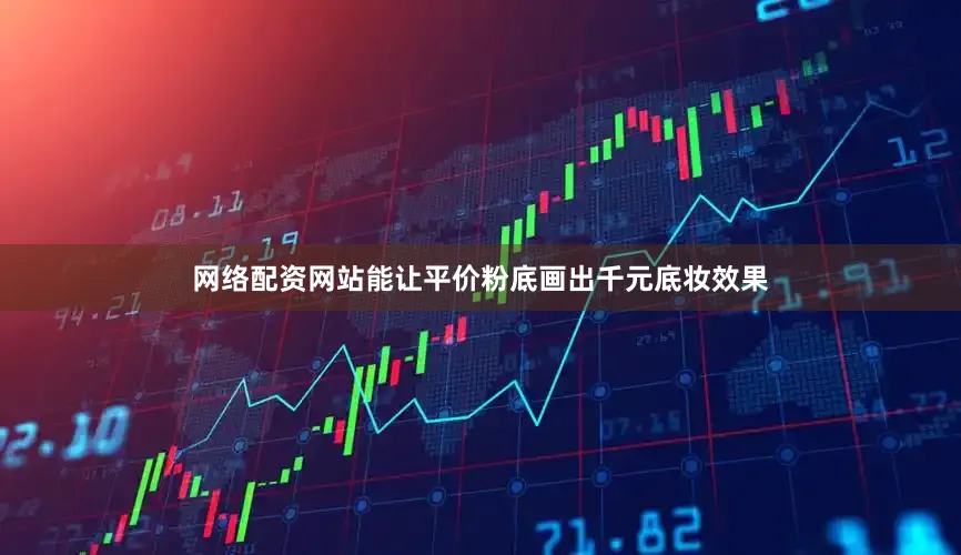 网络配资网站能让平价粉底画出千元底妆效果