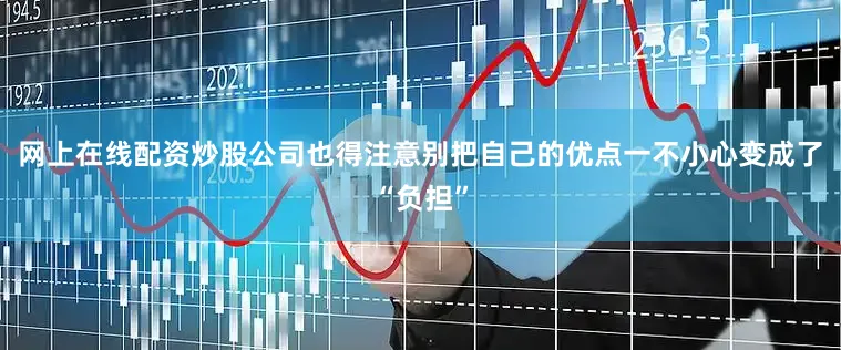 网上在线配资炒股公司也得注意别把自己的优点一不小心变成了“负担”