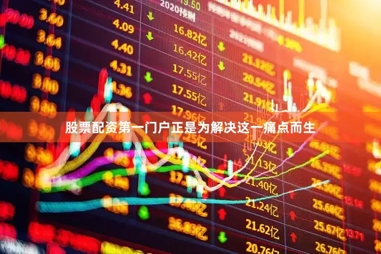 股票配资第一门户正是为解决这一痛点而生