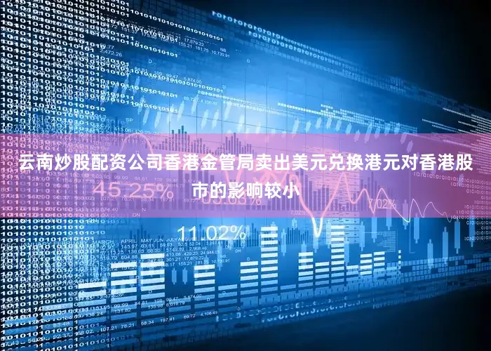 云南炒股配资公司香港金管局卖出美元兑换港元对香港股市的影响较小