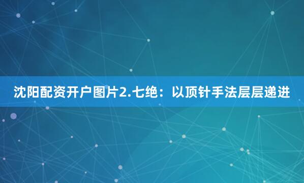 沈阳配资开户图片2.七绝：以顶针手法层层递进
