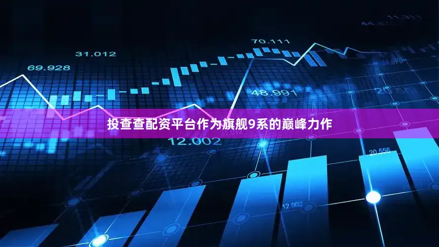 投查查配资平台作为旗舰9系的巅峰力作