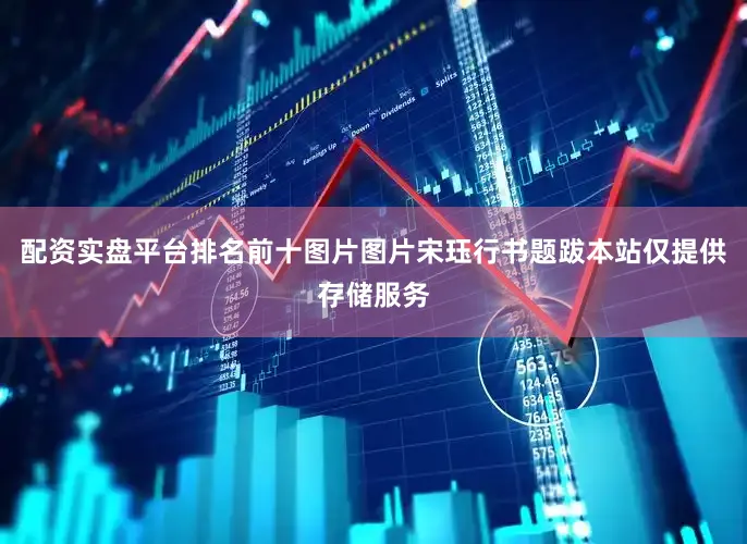 配资实盘平台排名前十图片图片宋珏行书题跋本站仅提供存储服务