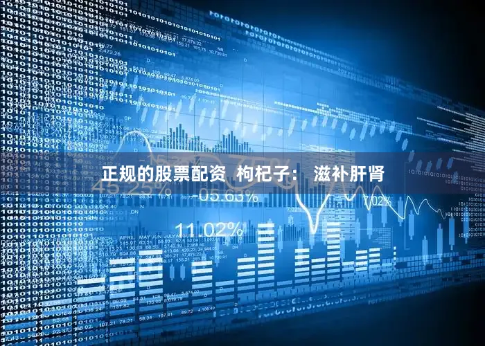 正规的股票配资  枸杞子： 滋补肝肾